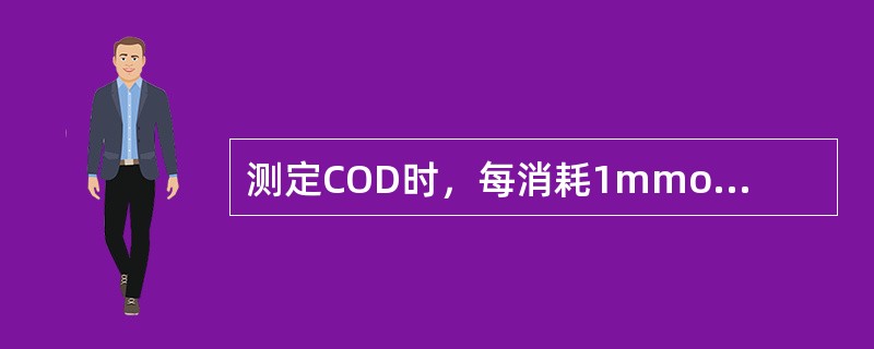 测定COD时，每消耗1mmol／LK<img border="0" style="width: 10px; height: 16px;" src=&quo