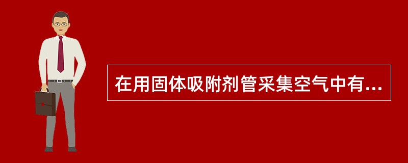 在用固体吸附剂管采集空气中有毒物质时，穿透容量的作用是