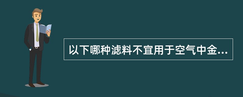 以下哪种滤料不宜用于空气中金属污染物采样