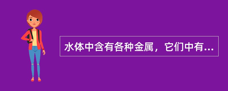 水体中含有各种金属，它们中有些是人体必需的，而另一些是有害的，分析这些金属的浓度，以判断是否符合用水安全。按照金属在水中的存在形式，可分的类别数为