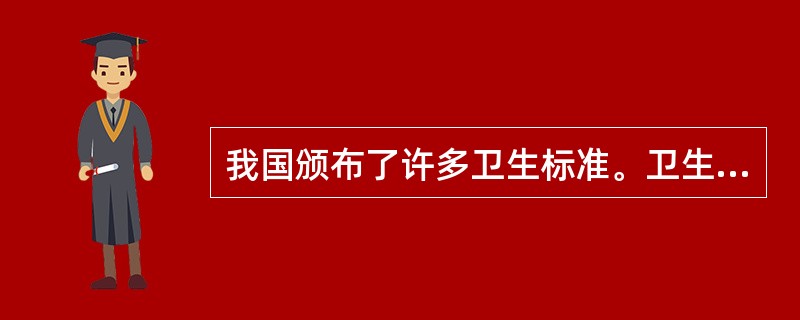 我国颁布了许多卫生标准。卫生标准是指