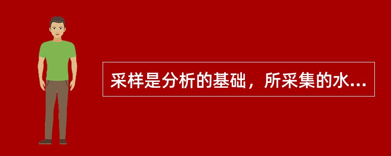 采样是分析的基础，所采集的水样必须有代表性，如欲了解河流经过城市是否受影响，必须在城市的