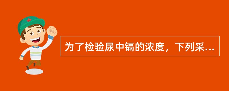 为了检验尿中镉的浓度，下列采样方法哪个是正确的