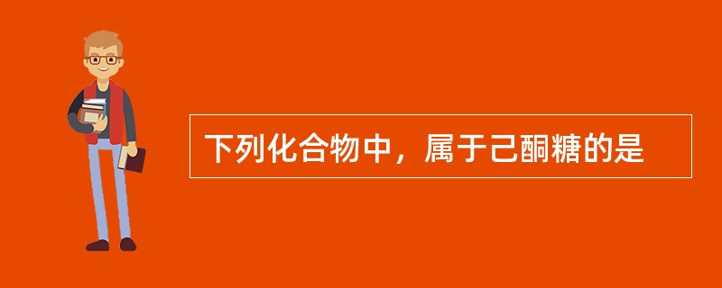 下列化合物中，属于己酮糖的是
