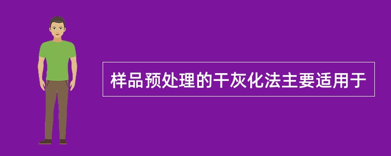 样品预处理的干灰化法主要适用于