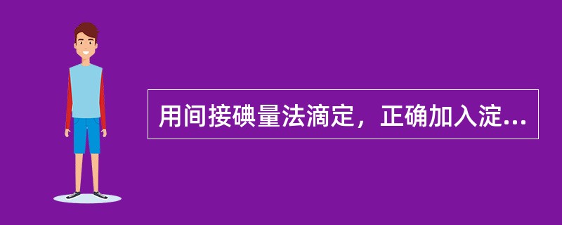 用间接碘量法滴定，正确加入淀粉指示剂的时间是