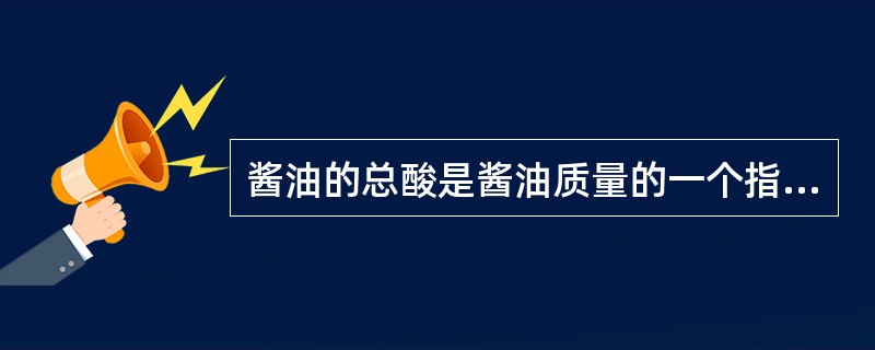 酱油的总酸是酱油质量的一个指标。在多种酸性物质中，用于表示测定结果的是