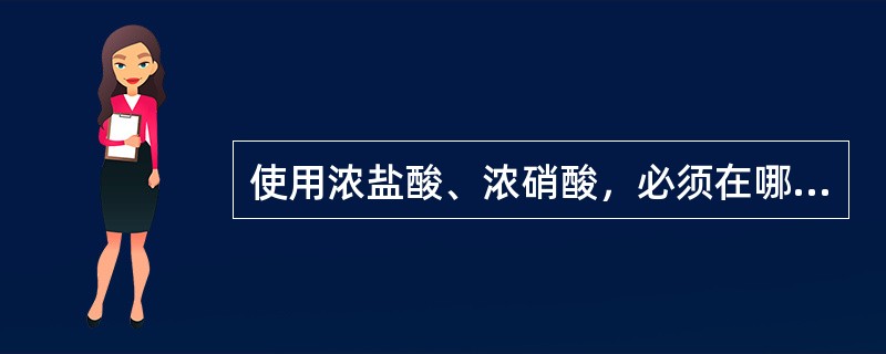 使用浓盐酸、浓硝酸，必须在哪里进行