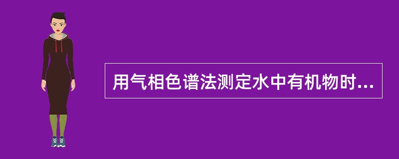 用气相色谱法测定水中有机物时，最好使用