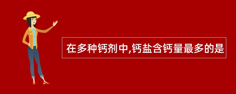 在多种钙剂中,钙盐含钙量最多的是