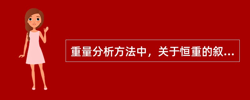 重量分析方法中，关于恒重的叙述，下列哪种正确