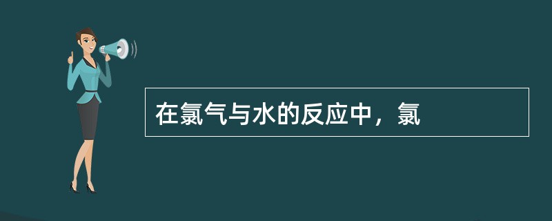 在氯气与水的反应中，氯