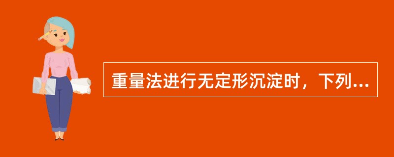 重量法进行无定形沉淀时，下列操作正确的是