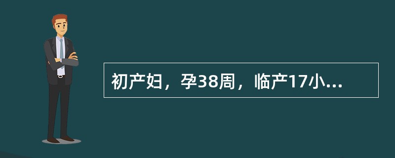 初产妇，孕38周，临产17小时，宫缩间隔6～8分钟，持续25秒，宫高34cm，胎心155次/分，宫口开大6cm，先露0，胎头矢状缝在右斜径上，大囟门在11点处，骶骨平直，坐骨棘不突。提示：观察2小时，