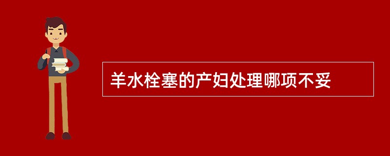 羊水栓塞的产妇处理哪项不妥