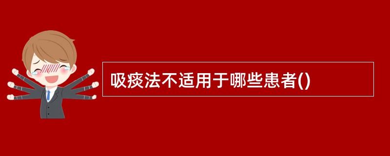 吸痰法不适用于哪些患者()