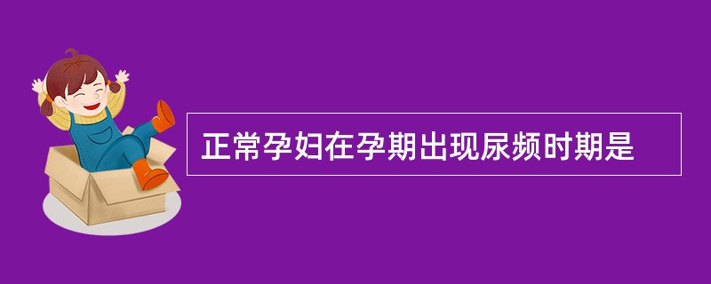 正常孕妇在孕期出现尿频时期是