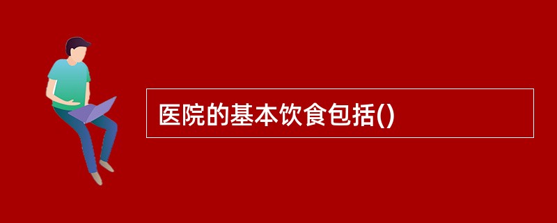 医院的基本饮食包括()