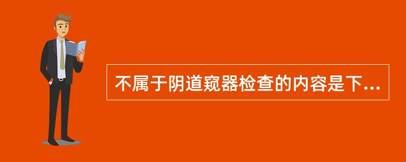 不属于阴道窥器检查的内容是下列哪一项
