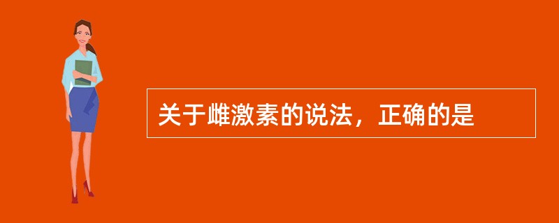 关于雌激素的说法，正确的是