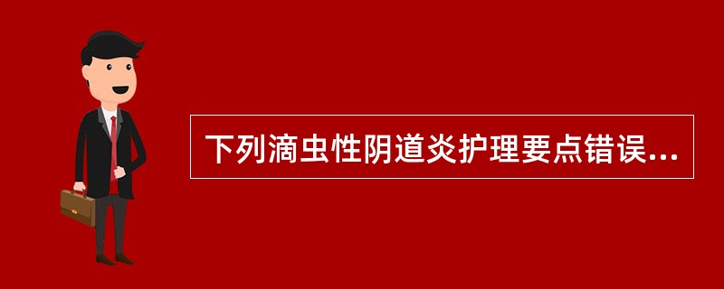 下列滴虫性阴道炎护理要点错误的是