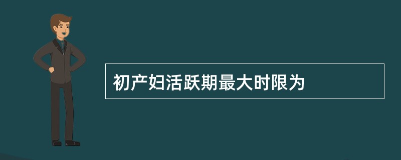 初产妇活跃期最大时限为