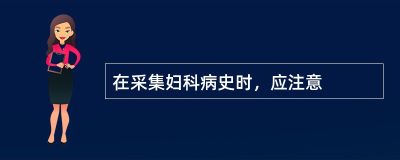 在采集妇科病史时，应注意