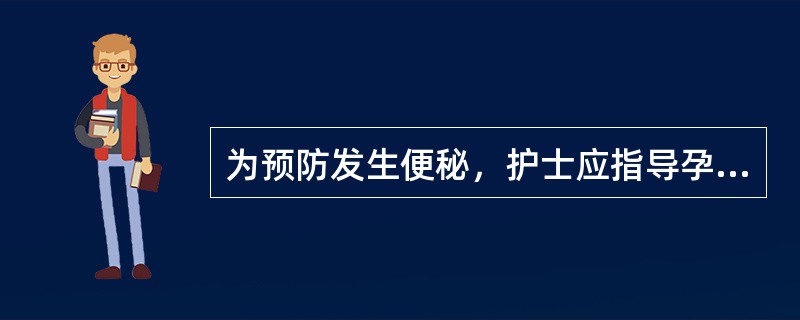 为预防发生便秘，护士应指导孕妇做到