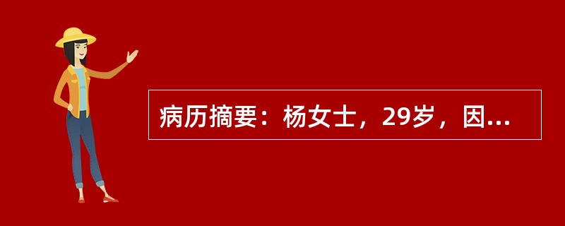 病历摘要：杨女士，29岁，因诉右下腹剧痛伴少量阴道流血半天入院。患者已婚，带环避孕，既往月经正常，末次月经2011年6月1日，今晨9时突然出现右下腹剧痛及少量阴道流血，伴头晕、恶心，肛门坠胀感。查体：