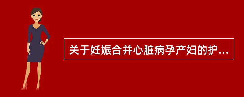 关于妊娠合并心脏病孕产妇的护理，错误的是