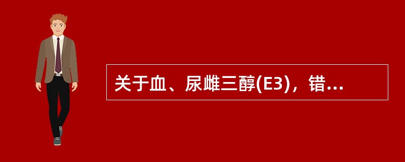 关于血、尿雌三醇(E3)，错误的说法是