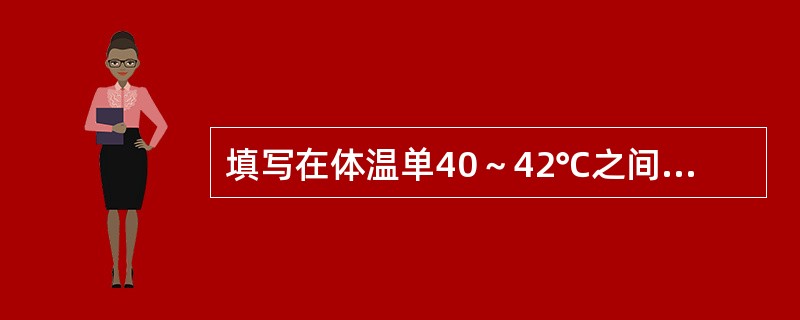填写在体温单40～42℃之间的内容是()