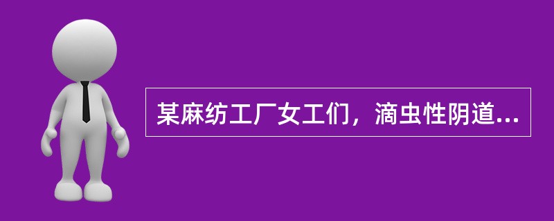 某麻纺工厂女工们，滴虫性阴道炎发病率很高，为预防其传播，下列哪一项措施是不必要的