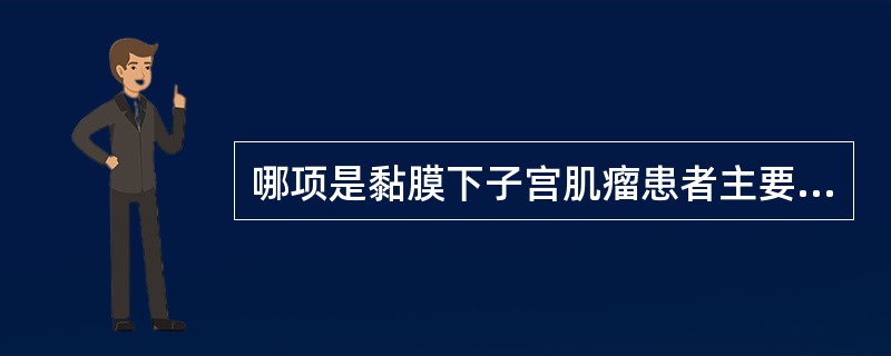 哪项是黏膜下子宫肌瘤患者主要早期症状