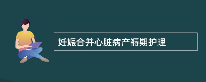 妊娠合并心脏病产褥期护理