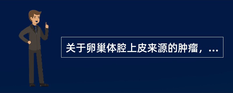 关于卵巢体腔上皮来源的肿瘤，下述错误的是