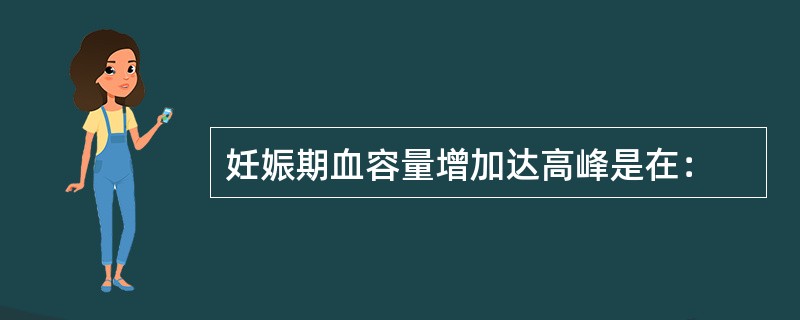 妊娠期血容量增加达高峰是在：