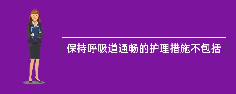 保持呼吸道通畅的护理措施不包括