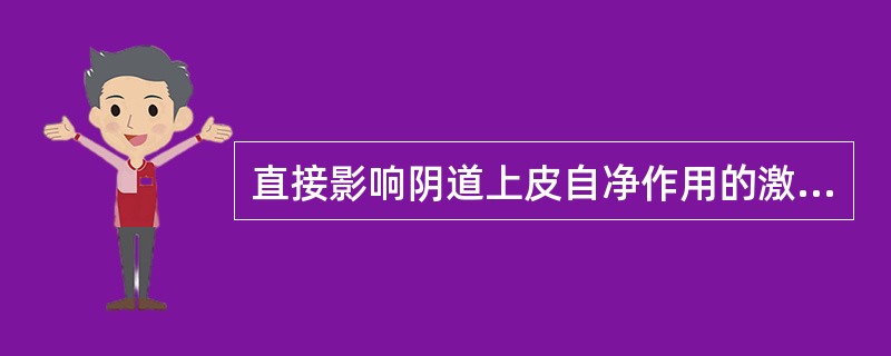 直接影响阴道上皮自净作用的激素是