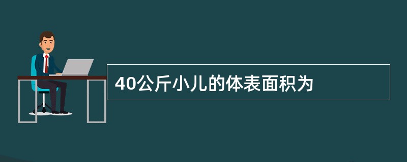 40公斤小儿的体表面积为