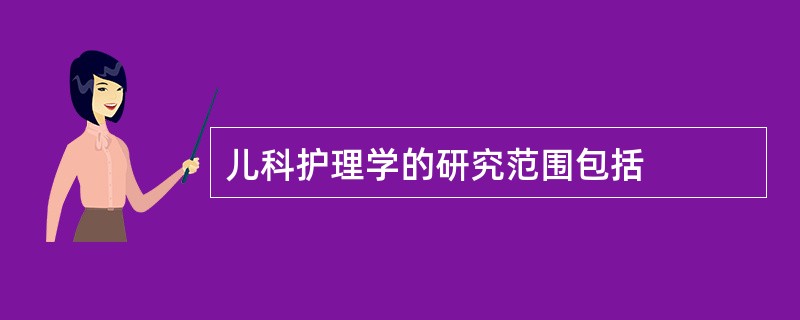 儿科护理学的研究范围包括