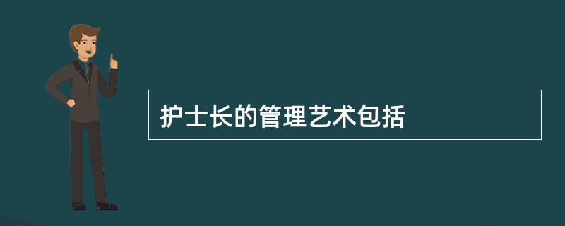 护士长的管理艺术包括