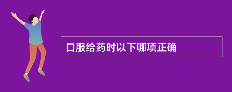 口服给药时以下哪项正确