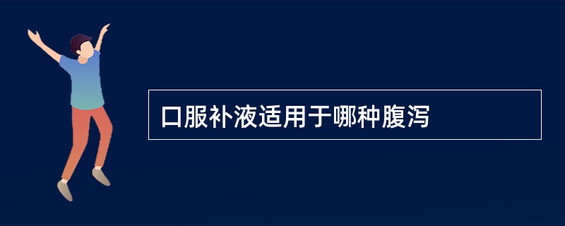 口服补液适用于哪种腹泻