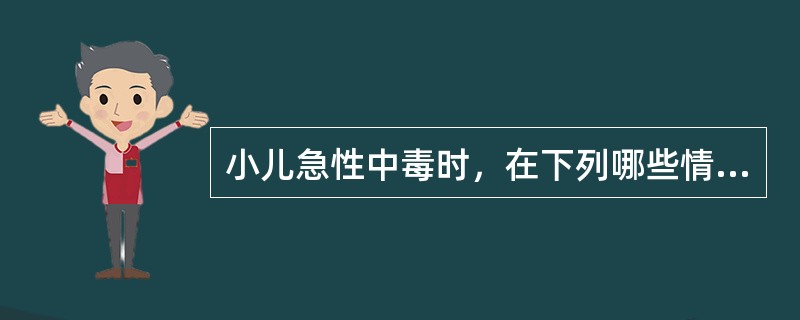 小儿急性中毒时，在下列哪些情况下禁忌洗胃