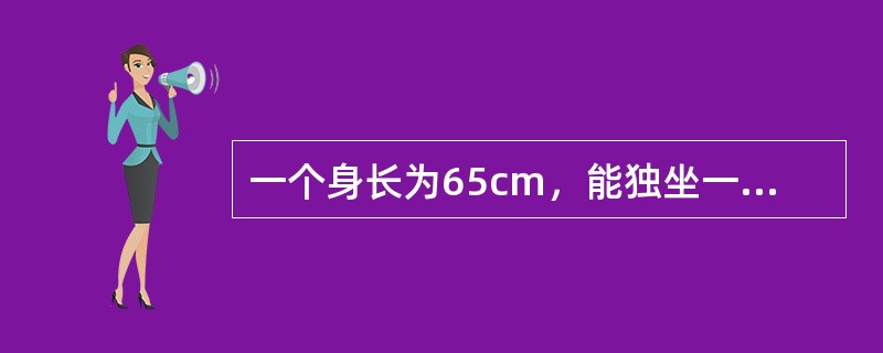 一个身长为65cm，能独坐一会儿，会用手摇玩具，能认出熟人和陌生人，最可能的年龄是