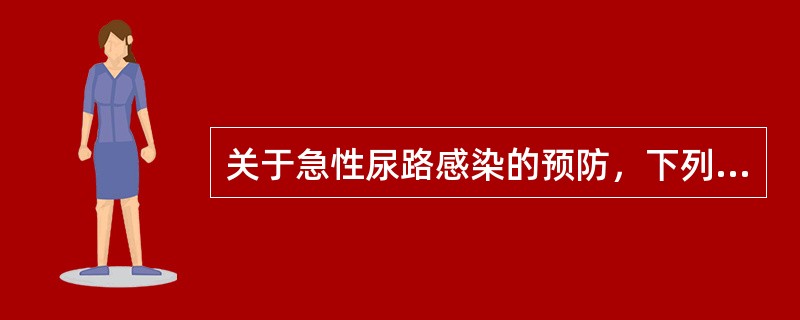 关于急性尿路感染的预防，下列哪项是不正确的