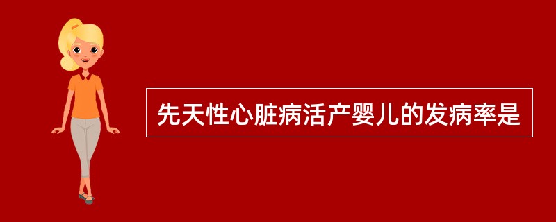 先天性心脏病活产婴儿的发病率是