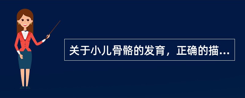 关于小儿骨骼的发育，正确的描述是