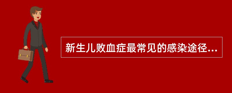 新生儿败血症最常见的感染途径是：